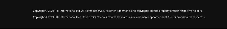 Copyright © 2021 IRH International Ltd. All Rights Reserved. All other trademarks and copyrights are the property of their respective holders. Copyright © 2021 IRH International Ltée. Tous droits réservés. Toutes les marques de commerce appartiennent à leurs propriétaires respectifs.